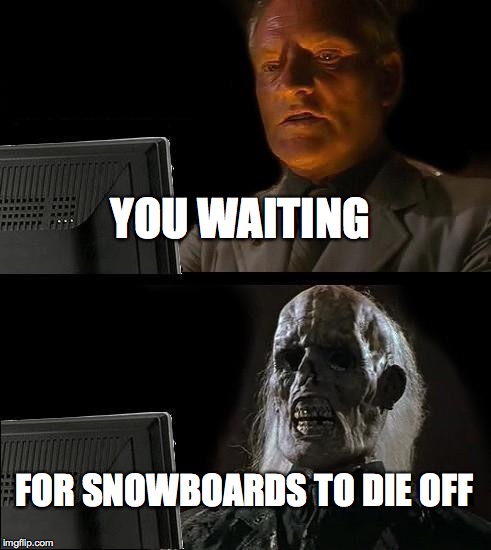 I'll Just Wait Here | YOU WAITING; FOR SNOWBOARDS TO DIE OFF | image tagged in memes,ill just wait here | made w/ Imgflip meme maker