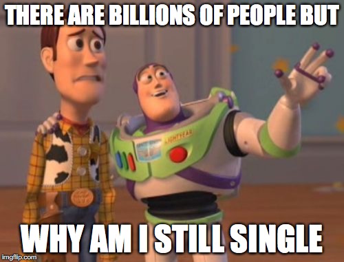 X, X Everywhere | THERE ARE BILLIONS OF PEOPLE BUT; WHY AM I STILL SINGLE | image tagged in memes,x x everywhere | made w/ Imgflip meme maker