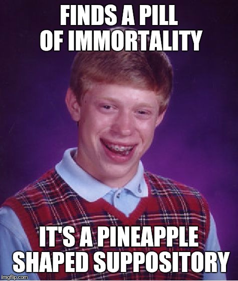 Bad Luck Brian Meme | FINDS A PILL OF IMMORTALITY IT'S A PINEAPPLE SHAPED SUPPOSITORY | image tagged in memes,bad luck brian | made w/ Imgflip meme maker