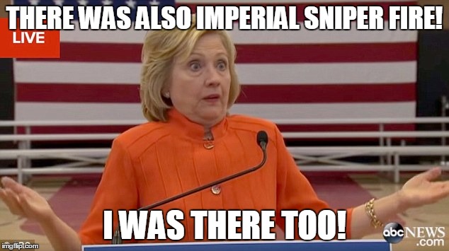 hillary shrug | THERE WAS ALSO IMPERIAL SNIPER FIRE! I WAS THERE TOO! | image tagged in hillary shrug | made w/ Imgflip meme maker