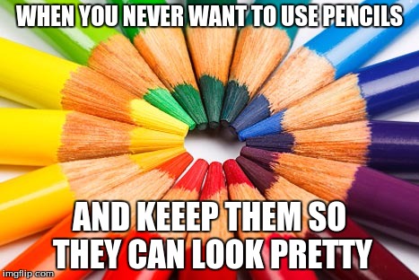 WHEN YOU NEVER WANT TO USE PENCILS; AND KEEEP THEM SO THEY CAN LOOK PRETTY | image tagged in which one to chose | made w/ Imgflip meme maker