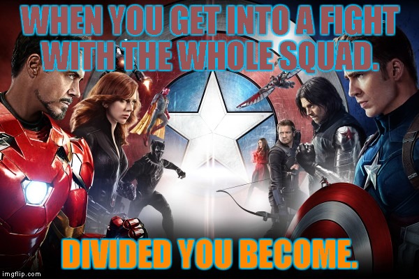 Civil War | WHEN YOU GET INTO A FIGHT WITH THE WHOLE SQUAD. DIVIDED YOU BECOME. | image tagged in civil war | made w/ Imgflip meme maker