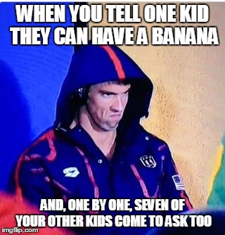 Michael Phelps Death Stare | WHEN YOU TELL ONE KID THEY CAN HAVE A BANANA; AND, ONE BY ONE, SEVEN OF YOUR OTHER KIDS COME TO ASK TOO | image tagged in memes,michael phelps death stare | made w/ Imgflip meme maker