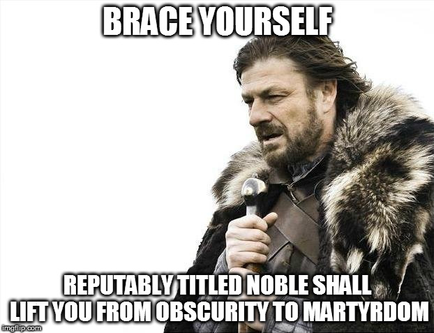 Brace Yourselves X is Coming Meme | BRACE YOURSELF REPUTABLY TITLED NOBLE SHALL LIFT YOU FROM OBSCURITY TO MARTYRDOM | image tagged in memes,brace yourselves x is coming | made w/ Imgflip meme maker