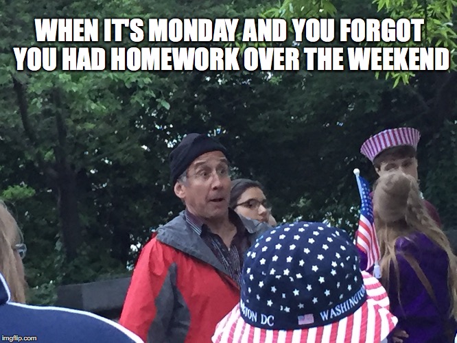 Surprised Tour Guide | WHEN IT'S MONDAY AND YOU FORGOT YOU HAD HOMEWORK OVER THE WEEKEND | image tagged in surprised tour guide,tour guide,memes,funny,original meme,washington dc | made w/ Imgflip meme maker