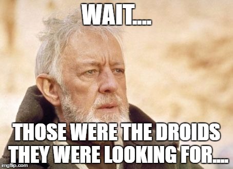 Obi Wan Kenobi Meme | WAIT.... THOSE WERE THE DROIDS THEY WERE LOOKING FOR.... | image tagged in memes,obi wan kenobi | made w/ Imgflip meme maker