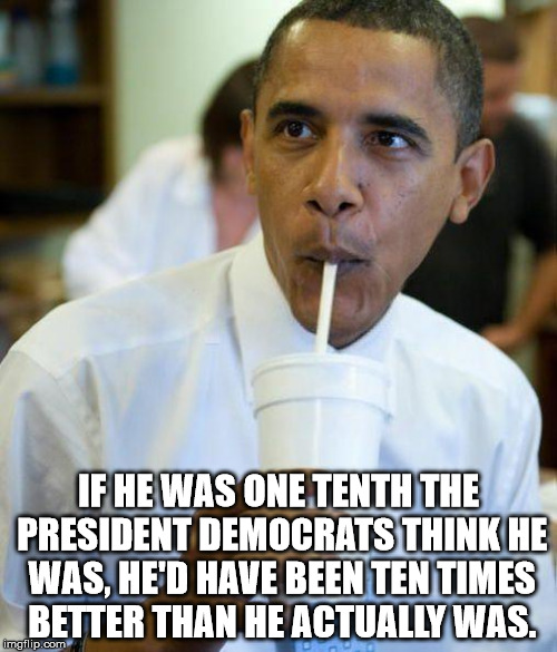 That's true even if you use Common Core! | IF HE WAS ONE TENTH THE PRESIDENT DEMOCRATS THINK HE WAS, HE'D HAVE BEEN TEN TIMES BETTER THAN HE ACTUALLY WAS. | image tagged in excited obama,obama,democrats | made w/ Imgflip meme maker