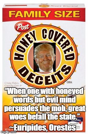 Honey Covered Deceits | “When one with honeyed words but evil mind persuades the mob, great woes befall the state.”; ~Euripides, Orestes | image tagged in euripides,orestes,trump,post-truth,lies,cereal | made w/ Imgflip meme maker