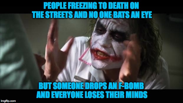 The Real Obscenity | PEOPLE FREEZING TO DEATH ON THE STREETS AND NO ONE BATS AN EYE; BUT SOMEONE DROPS AN F-BOMB AND EVERYONE LOSES THEIR MINDS | image tagged in memes,and everybody loses their minds | made w/ Imgflip meme maker