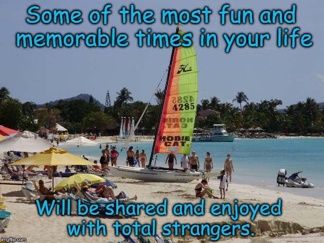 Sometimes strangers leave you with the best memories ! | Some of the most fun and memorable times in your life; Will be shared and enjoyed with total strangers. | image tagged in fun beach,vacation,fun,memories,social,travel | made w/ Imgflip meme maker