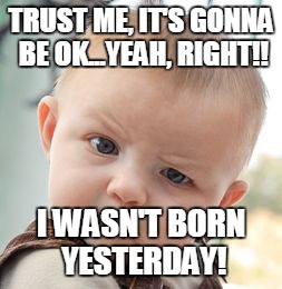 Skeptical Baby | TRUST ME, IT'S GONNA BE OK...YEAH, RIGHT!! I WASN'T BORN YESTERDAY! | image tagged in memes,skeptical baby | made w/ Imgflip meme maker