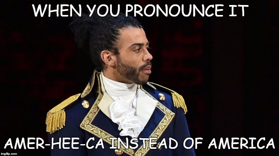 Total Hamilton Fangirl | WHEN YOU PRONOUNCE IT; AMER-HEE-CA INSTEAD OF AMERICA | image tagged in alexander hamilton,fangirl,lafayette,yorktown | made w/ Imgflip meme maker