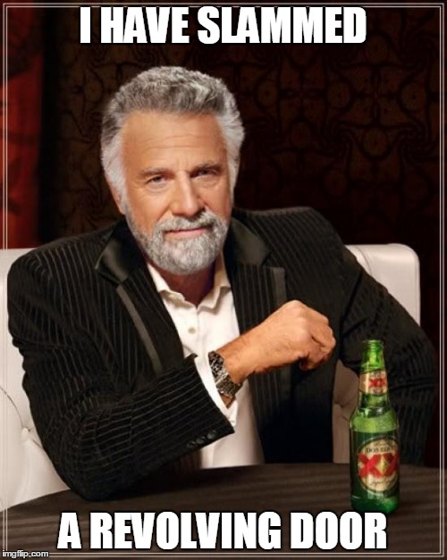 The Most Interesting Man In The World Meme | I HAVE SLAMMED; A REVOLVING DOOR | image tagged in memes,the most interesting man in the world | made w/ Imgflip meme maker