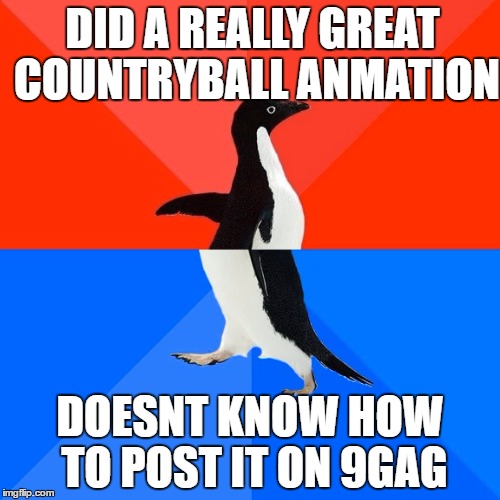 Socially Awesome Awkward Penguin Meme | DID A REALLY GREAT COUNTRYBALL ANMATION; DOESNT KNOW HOW TO POST IT ON 9GAG | image tagged in memes,socially awesome awkward penguin | made w/ Imgflip meme maker