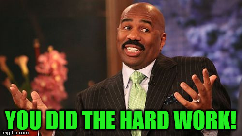 Steve Harvey Meme | YOU DID THE HARD WORK! | image tagged in memes,steve harvey | made w/ Imgflip meme maker