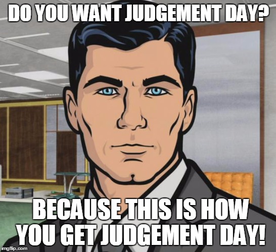 Archer Meme | DO YOU WANT JUDGEMENT DAY?  BECAUSE THIS IS HOW YOU GET JUDGEMENT DAY! | image tagged in memes,archer | made w/ Imgflip meme maker