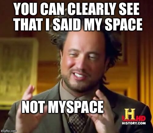 Ancient Aliens Meme | YOU CAN CLEARLY SEE THAT I SAID MY SPACE NOT MYSPACE | image tagged in memes,ancient aliens | made w/ Imgflip meme maker