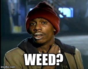 Y'all Got Any More Of That Meme | WEED? | image tagged in memes,yall got any more of | made w/ Imgflip meme maker