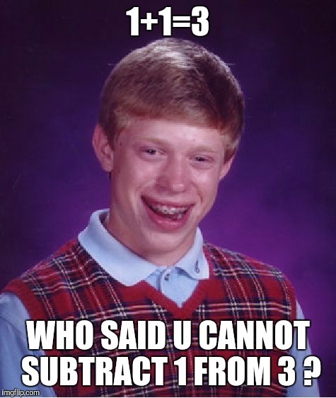Bad Luck Brian Meme | 1+1=3; WHO SAID U CANNOT SUBTRACT 1 FROM 3 ? | image tagged in memes,bad luck brian | made w/ Imgflip meme maker