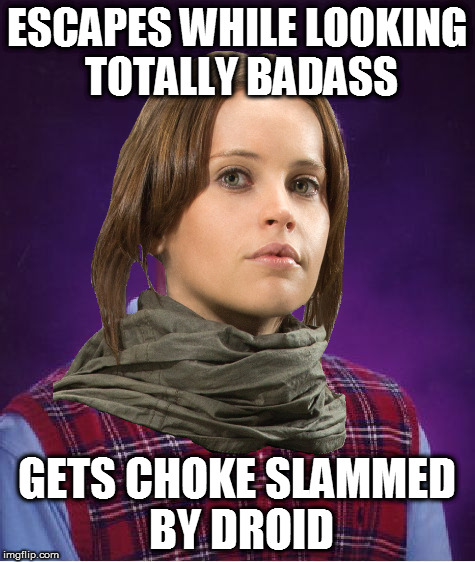 Bad Luck Jyn | ESCAPES WHILE LOOKING TOTALLY BADASS GETS CHOKE SLAMMED BY DROID | image tagged in bad luck jyn | made w/ Imgflip meme maker