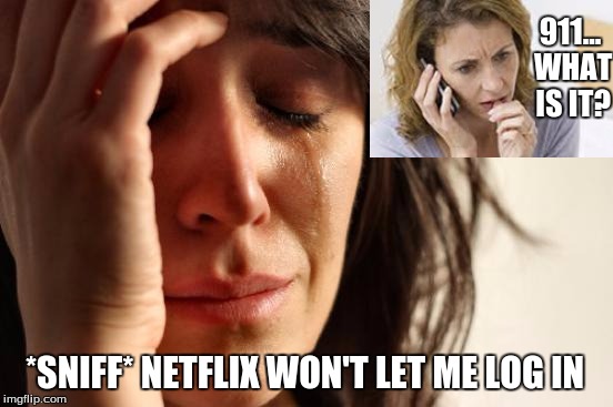 First World Problems |  911... WHAT IS IT? *SNIFF* NETFLIX WON'T LET ME LOG IN | image tagged in memes,first world problems | made w/ Imgflip meme maker