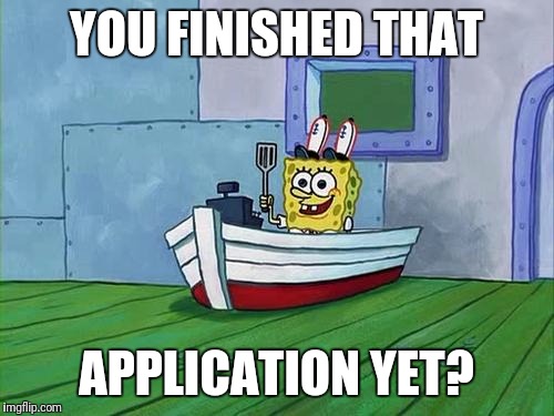 You Finish Those Errands Spongebob | YOU FINISHED THAT; APPLICATION YET? | image tagged in you finish those errands spongebob | made w/ Imgflip meme maker