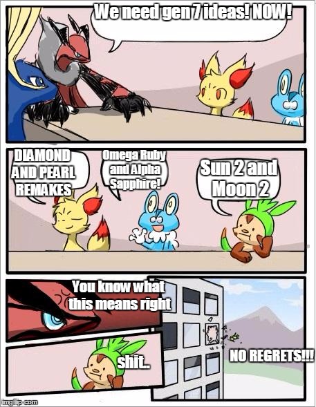 Pokemon board meeting | We need gen 7 ideas! NOW! DIAMOND AND PEARL REMAKES; Omega Ruby and Alpha Sapphire! Sun 2 and Moon 2; You know what this means right; NO REGRETS!!! shit.. | image tagged in pokemon board meeting | made w/ Imgflip meme maker