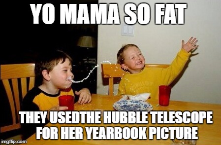 Yo Mamas So Fat | YO MAMA SO FAT; THEY USEDTHE HUBBLE TELESCOPE FOR HER YEARBOOK PICTURE | image tagged in memes,yo mamas so fat | made w/ Imgflip meme maker