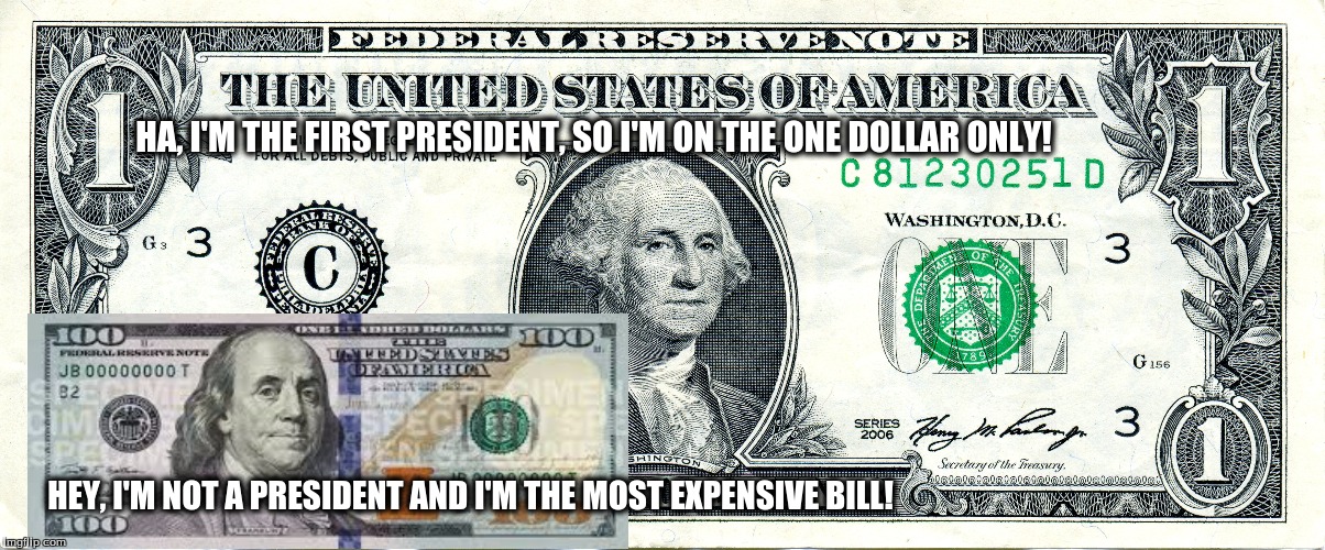 HA, I'M THE FIRST PRESIDENT, SO I'M ON THE ONE DOLLAR ONLY! HEY, I'M NOT A PRESIDENT AND I'M THE MOST EXPENSIVE BILL! | image tagged in memes | made w/ Imgflip meme maker