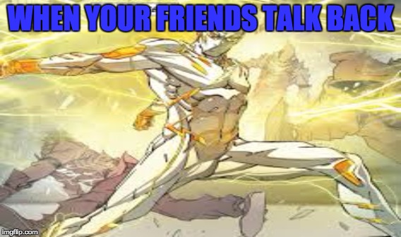 god speed | WHEN YOUR FRIENDS TALK BACK | image tagged in flash | made w/ Imgflip meme maker