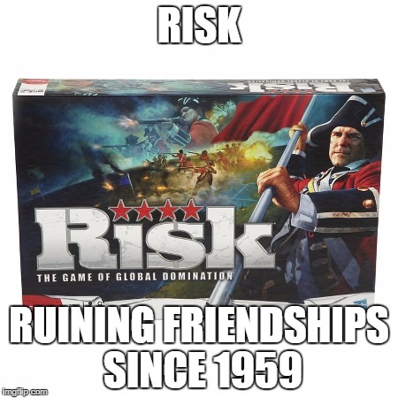 When you don't want to talk to someone for a really long time | RISK; RUINING FRIENDSHIPS SINCE 1959 | image tagged in risk | made w/ Imgflip meme maker