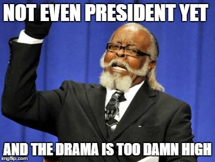 Too Damn High Meme | NOT EVEN PRESIDENT YET; AND THE DRAMA IS TOO DAMN HIGH | image tagged in memes,too damn high | made w/ Imgflip meme maker