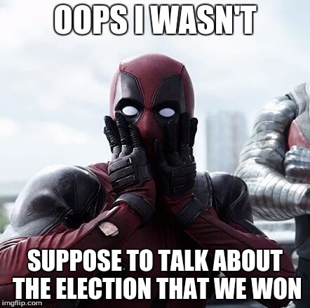 Deadpool Surprised Meme | OOPS I WASN'T; SUPPOSE TO TALK ABOUT THE ELECTION THAT WE WON | image tagged in memes,deadpool surprised | made w/ Imgflip meme maker