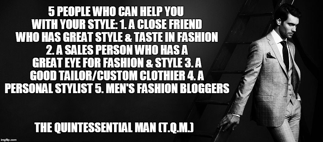 5 PEOPLE WHO CAN HELP YOU WITH YOUR STYLE: 1. A CLOSE FRIEND WHO HAS GREAT STYLE & TASTE IN FASHION 2. A SALES PERSON WHO HAS A GREAT EYE FOR FASHION & STYLE 3. A GOOD TAILOR/CUSTOM CLOTHIER 4. A PERSONAL STYLIST 5. MEN'S FASHION BLOGGERS; THE QUINTESSENTIAL MAN (T.Q.M.) | made w/ Imgflip meme maker