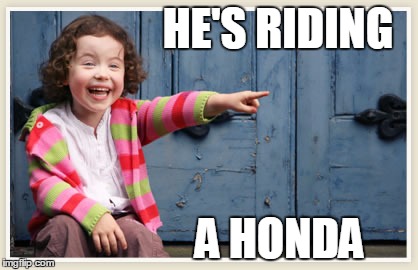 HE'S RIDING; A HONDA | image tagged in honda,bikers,funnybiker,pussy,street bike | made w/ Imgflip meme maker