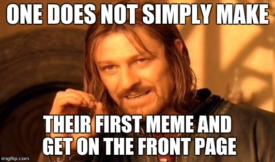 One Does Not Simply Meme | ONE DOES NOT SIMPLY MAKE; THEIR FIRST MEME AND GET ON THE FRONT PAGE | image tagged in memes,one does not simply | made w/ Imgflip meme maker