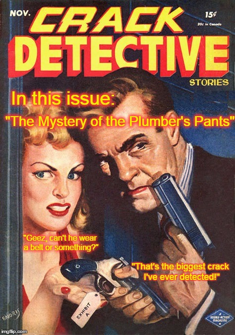 There's a full moon under the sink | In this issue:; "The Mystery of the Plumber's Pants"; "Geez, can't he wear a belt or something?"; "That's the biggest crack I've ever detected!" | image tagged in crack detective,pulp art week,plumber crack | made w/ Imgflip meme maker