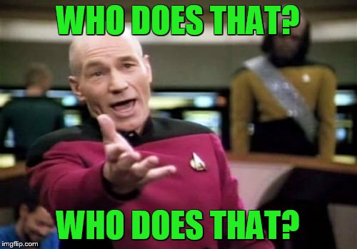 Picard Wtf Meme | WHO DOES THAT? WHO DOES THAT? | image tagged in memes,picard wtf | made w/ Imgflip meme maker