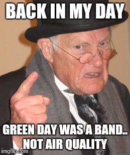 Back In My Day | BACK IN MY DAY; GREEN DAY WAS A BAND.. NOT AIR QUALITY | image tagged in memes,back in my day | made w/ Imgflip meme maker