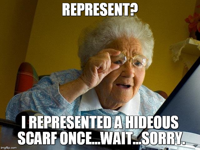 Grandma Finds The Internet Meme | REPRESENT? I REPRESENTED A HIDEOUS SCARF ONCE...WAIT...SORRY. | image tagged in memes,grandma finds the internet | made w/ Imgflip meme maker
