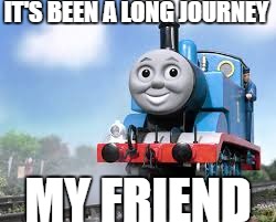 The railways take us on another adventure | IT'S BEEN A LONG JOURNEY; MY FRIEND | image tagged in thomas the tank engine | made w/ Imgflip meme maker