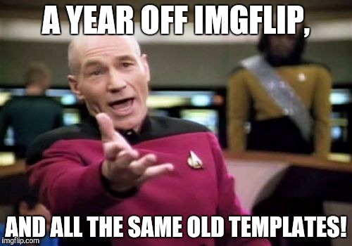 Picard Wtf Meme | A YEAR OFF IMGFLIP, AND ALL THE SAME OLD TEMPLATES! | image tagged in memes,picard wtf | made w/ Imgflip meme maker