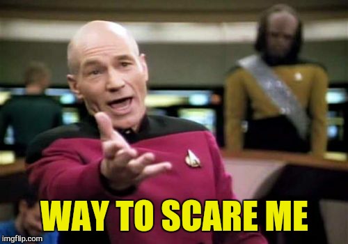 Picard Wtf Meme | WAY TO SCARE ME | image tagged in memes,picard wtf | made w/ Imgflip meme maker