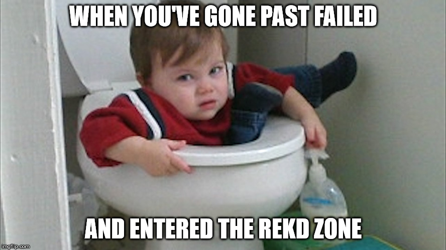 The Rekd Zone | WHEN YOU'VE GONE PAST FAILED; AND ENTERED THE REKD ZONE | image tagged in rekd,epic fail,beyond fail,the rekd zone | made w/ Imgflip meme maker