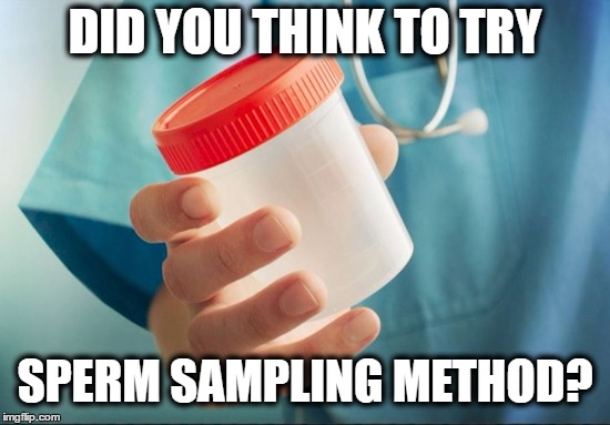 DID YOU THINK TO TRY SPERM SAMPLING METHOD? | made w/ Imgflip meme maker