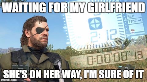 I don't think she's coming | WAITING FOR MY GIRLFRIEND; SHE'S ON HER WAY, I'M SURE OF IT | image tagged in venom snake waits,metal gear solid v,metal gear solid,waiting | made w/ Imgflip meme maker