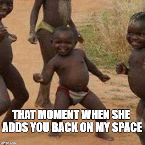 Third World Success Kid | THAT MOMENT WHEN SHE ADDS YOU BACK ON MY SPACE | image tagged in memes,third world success kid | made w/ Imgflip meme maker
