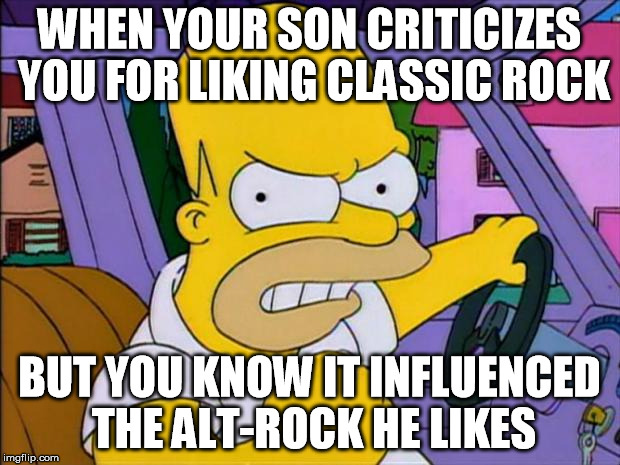 "Stupid dinosaur bands, huh?" | WHEN YOUR SON CRITICIZES YOU FOR LIKING CLASSIC ROCK; BUT YOU KNOW IT INFLUENCED THE ALT-ROCK HE LIKES | image tagged in homer simpson,classic rock,alternative rock | made w/ Imgflip meme maker