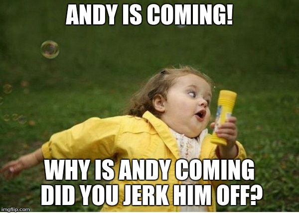 Chubby Bubbles Girl Meme | ANDY IS COMING! WHY IS ANDY COMING DID YOU JERK HIM OFF? | image tagged in memes,chubby bubbles girl | made w/ Imgflip meme maker