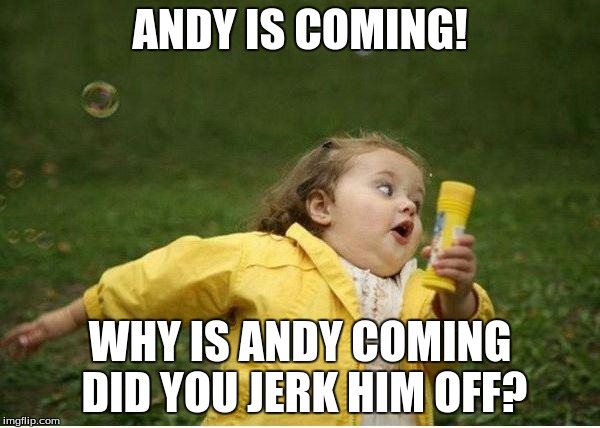 Chubby Bubbles Girl | ANDY IS COMING! WHY IS ANDY COMING DID YOU JERK HIM OFF? | image tagged in memes,chubby bubbles girl | made w/ Imgflip meme maker